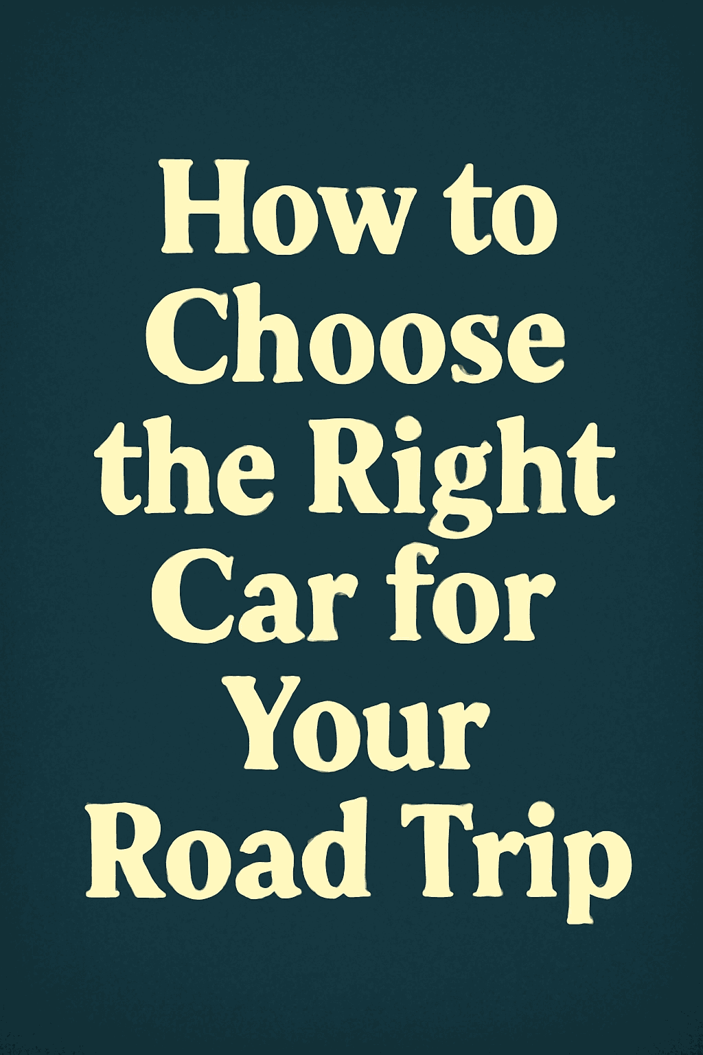 How to Choose the Right Car for Your Road Trip: Tips for the Perfect Adventure
